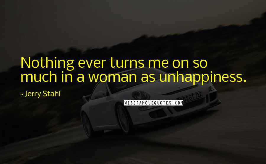 Jerry Stahl Quotes: Nothing ever turns me on so much in a woman as unhappiness.