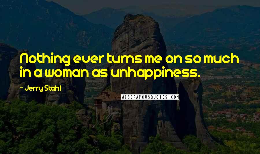 Jerry Stahl Quotes: Nothing ever turns me on so much in a woman as unhappiness.