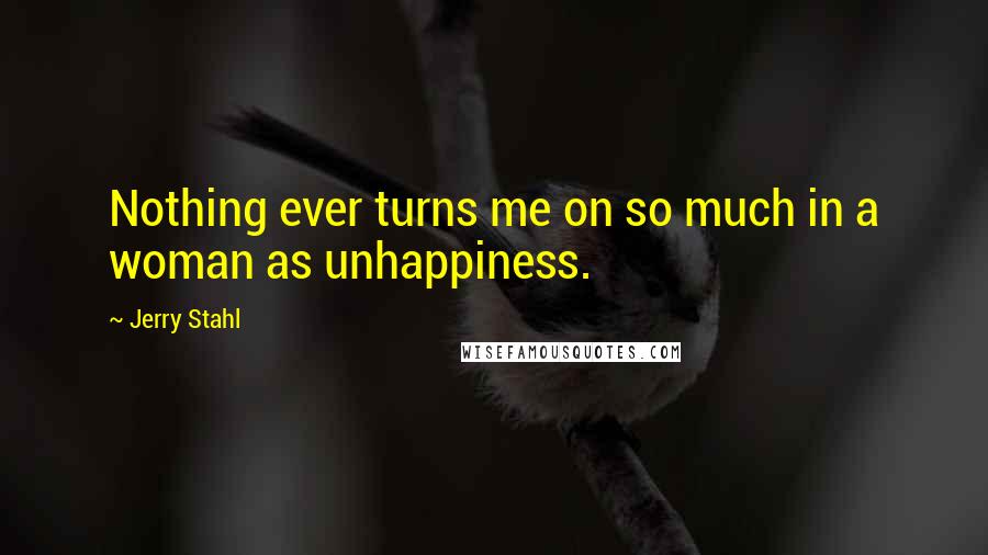 Jerry Stahl Quotes: Nothing ever turns me on so much in a woman as unhappiness.