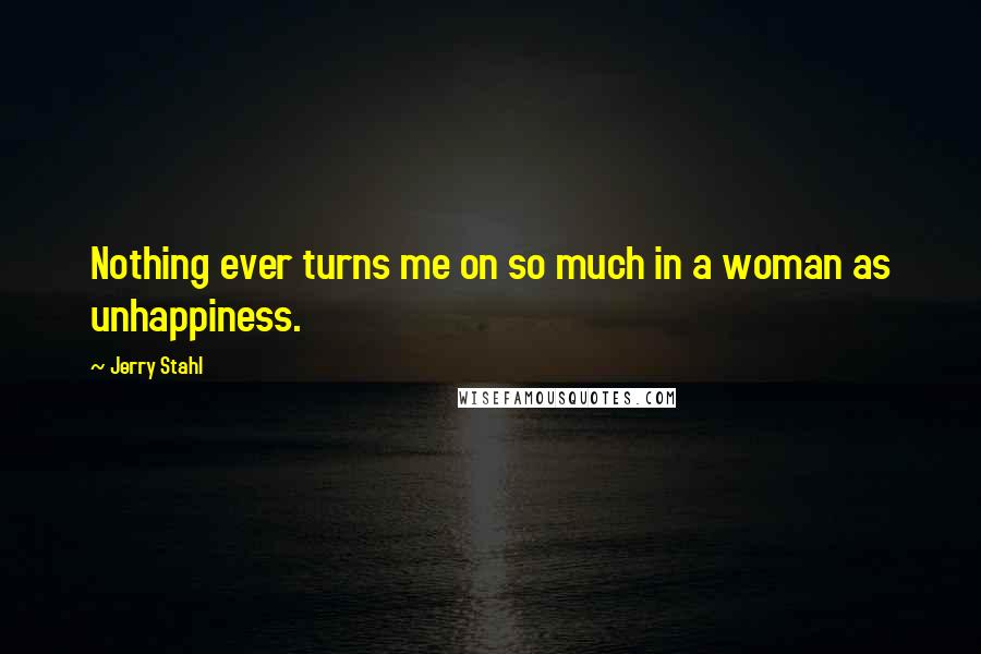 Jerry Stahl Quotes: Nothing ever turns me on so much in a woman as unhappiness.