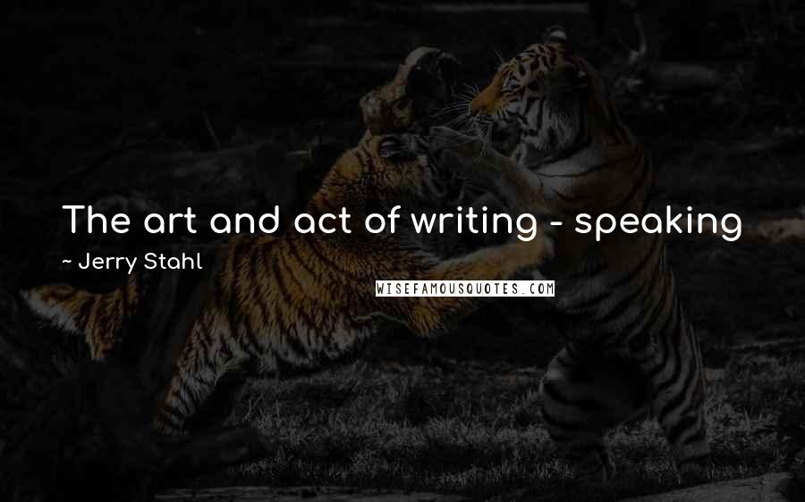 Jerry Stahl Quotes: The art and act of writing - speaking just for myself - involves getting your proverbial ass in the proverbial chair.