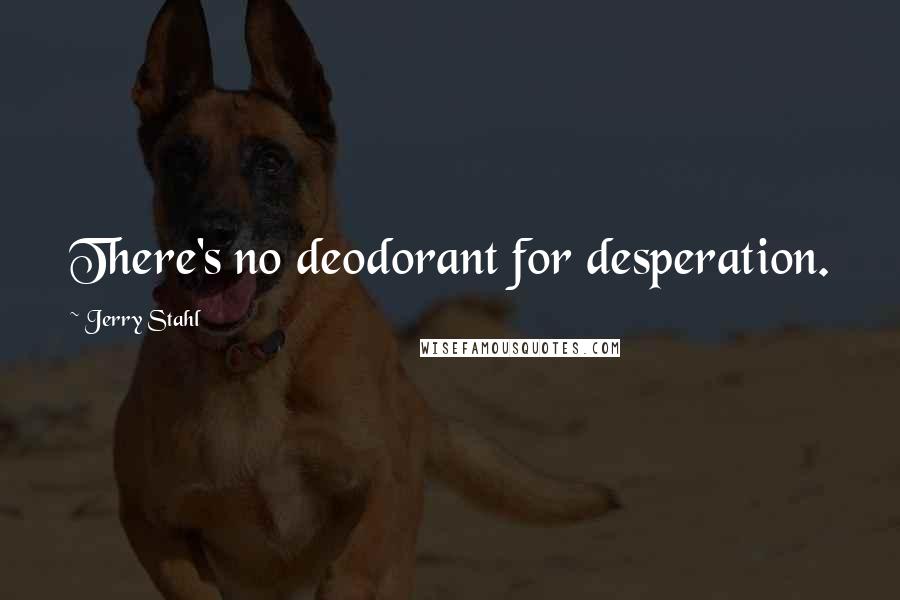 Jerry Stahl Quotes: There's no deodorant for desperation.