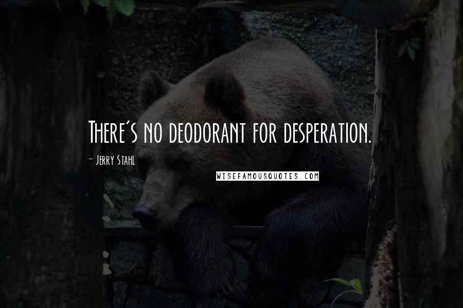 Jerry Stahl Quotes: There's no deodorant for desperation.