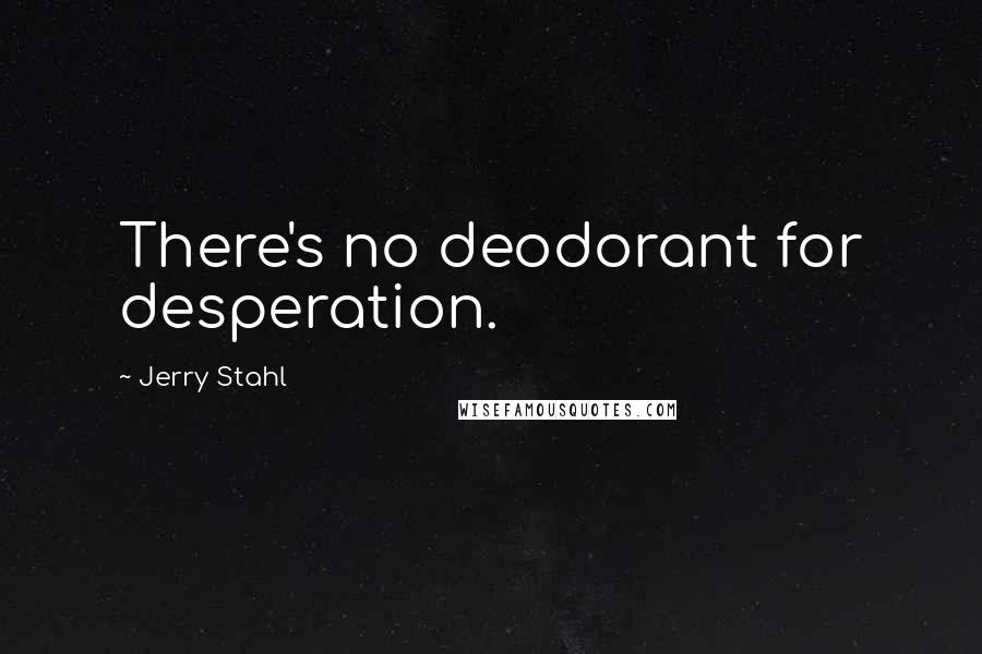 Jerry Stahl Quotes: There's no deodorant for desperation.