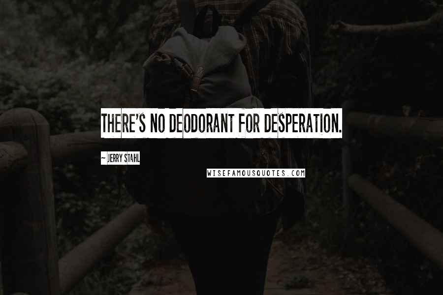 Jerry Stahl Quotes: There's no deodorant for desperation.