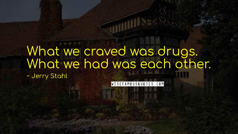 Jerry Stahl Quotes: What we craved was drugs. What we had was each other.