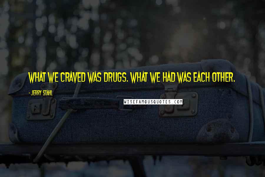 Jerry Stahl Quotes: What we craved was drugs. What we had was each other.