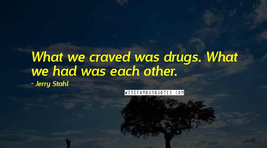 Jerry Stahl Quotes: What we craved was drugs. What we had was each other.