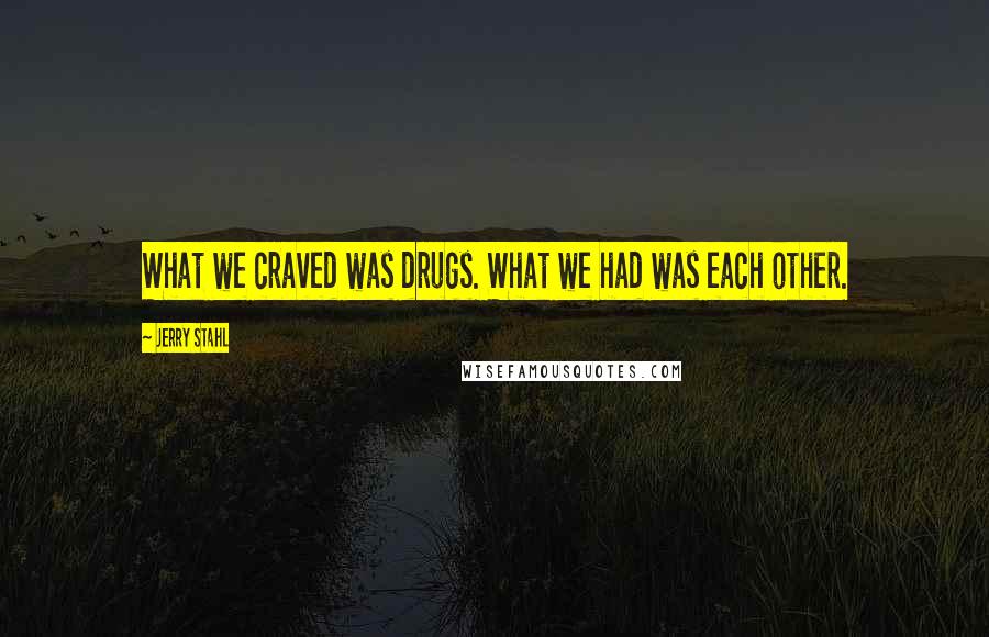 Jerry Stahl Quotes: What we craved was drugs. What we had was each other.