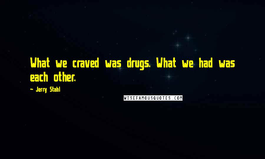 Jerry Stahl Quotes: What we craved was drugs. What we had was each other.