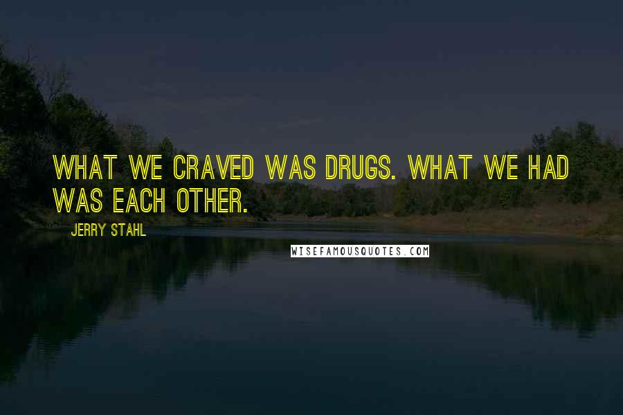 Jerry Stahl Quotes: What we craved was drugs. What we had was each other.