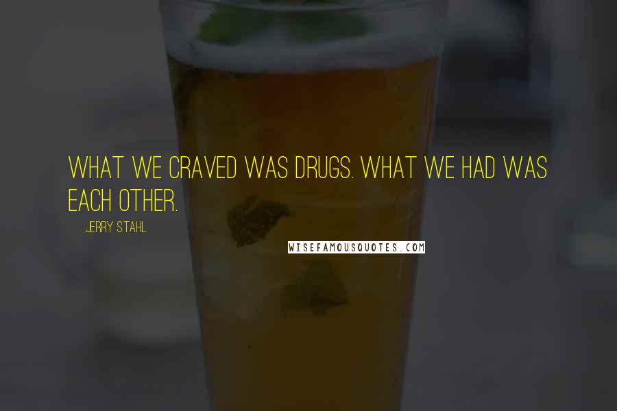 Jerry Stahl Quotes: What we craved was drugs. What we had was each other.