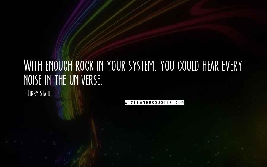 Jerry Stahl Quotes: With enough rock in your system, you could hear every noise in the universe.