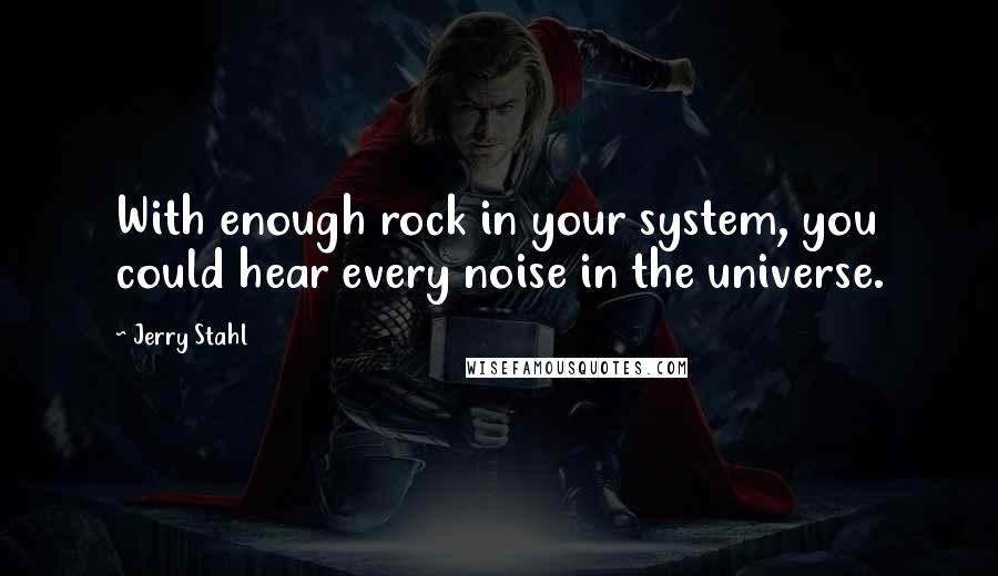 Jerry Stahl Quotes: With enough rock in your system, you could hear every noise in the universe.