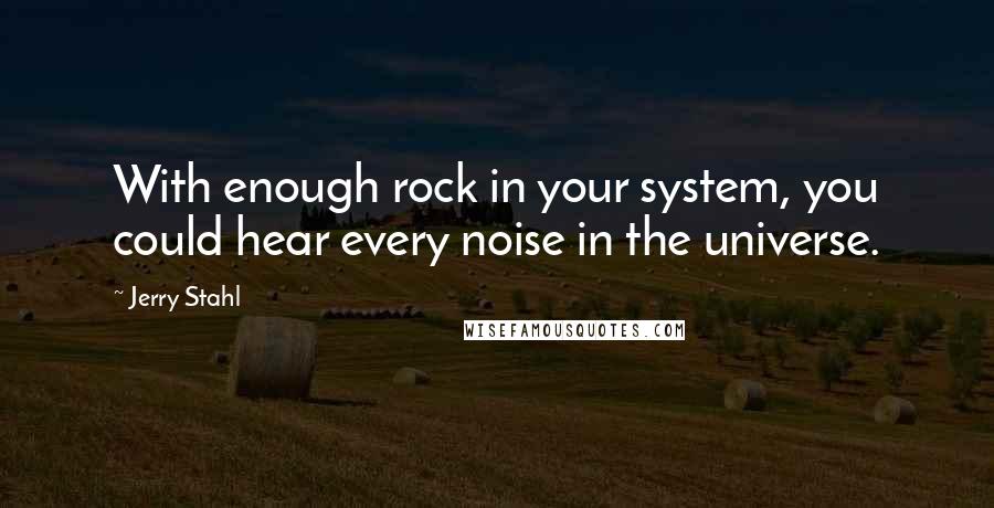 Jerry Stahl Quotes: With enough rock in your system, you could hear every noise in the universe.