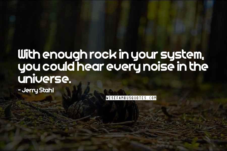 Jerry Stahl Quotes: With enough rock in your system, you could hear every noise in the universe.
