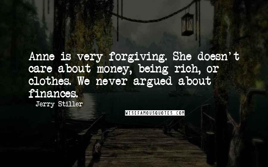 Jerry Stiller Quotes: Anne is very forgiving. She doesn't care about money, being rich, or clothes. We never argued about finances.