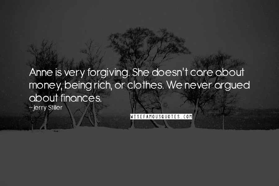Jerry Stiller Quotes: Anne is very forgiving. She doesn't care about money, being rich, or clothes. We never argued about finances.