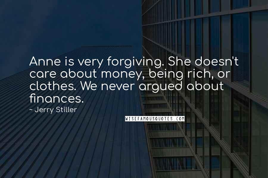 Jerry Stiller Quotes: Anne is very forgiving. She doesn't care about money, being rich, or clothes. We never argued about finances.