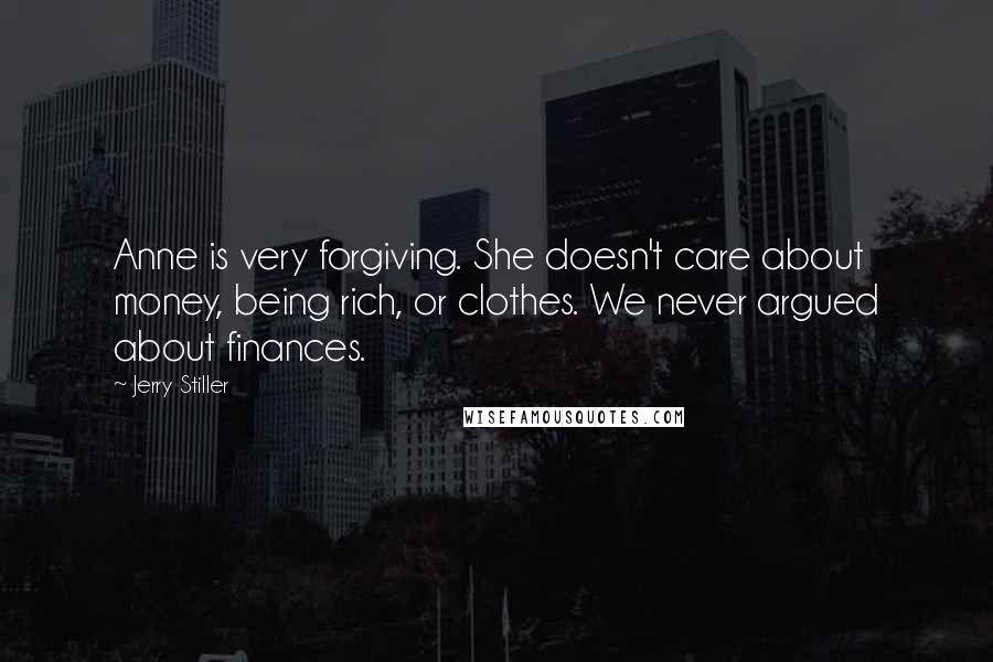 Jerry Stiller Quotes: Anne is very forgiving. She doesn't care about money, being rich, or clothes. We never argued about finances.