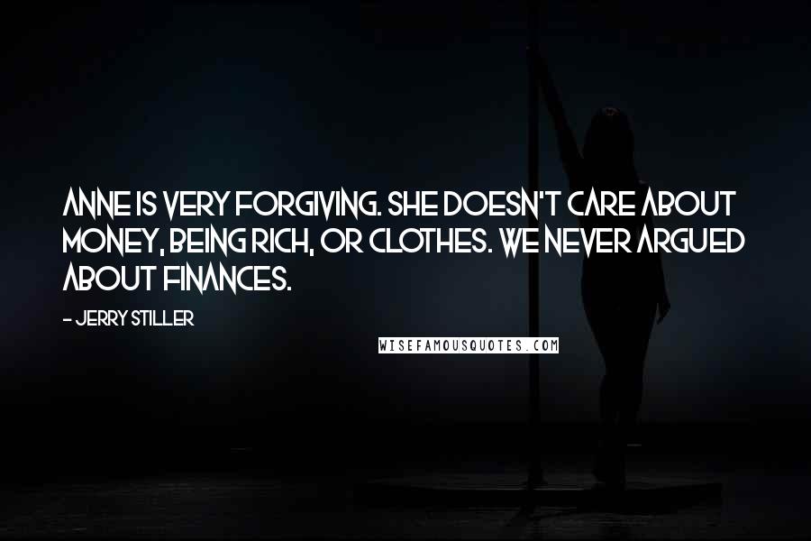 Jerry Stiller Quotes: Anne is very forgiving. She doesn't care about money, being rich, or clothes. We never argued about finances.