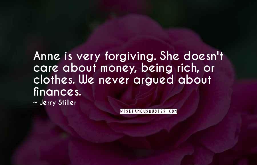 Jerry Stiller Quotes: Anne is very forgiving. She doesn't care about money, being rich, or clothes. We never argued about finances.