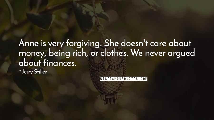 Jerry Stiller Quotes: Anne is very forgiving. She doesn't care about money, being rich, or clothes. We never argued about finances.