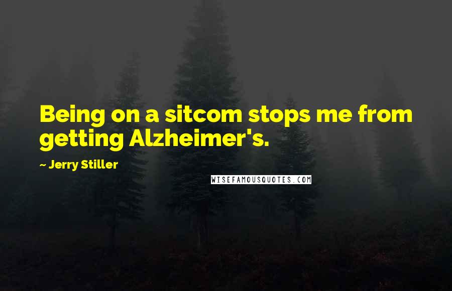 Jerry Stiller Quotes: Being on a sitcom stops me from getting Alzheimer's.