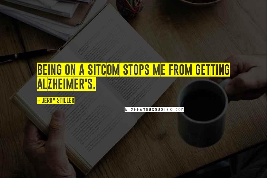 Jerry Stiller Quotes: Being on a sitcom stops me from getting Alzheimer's.