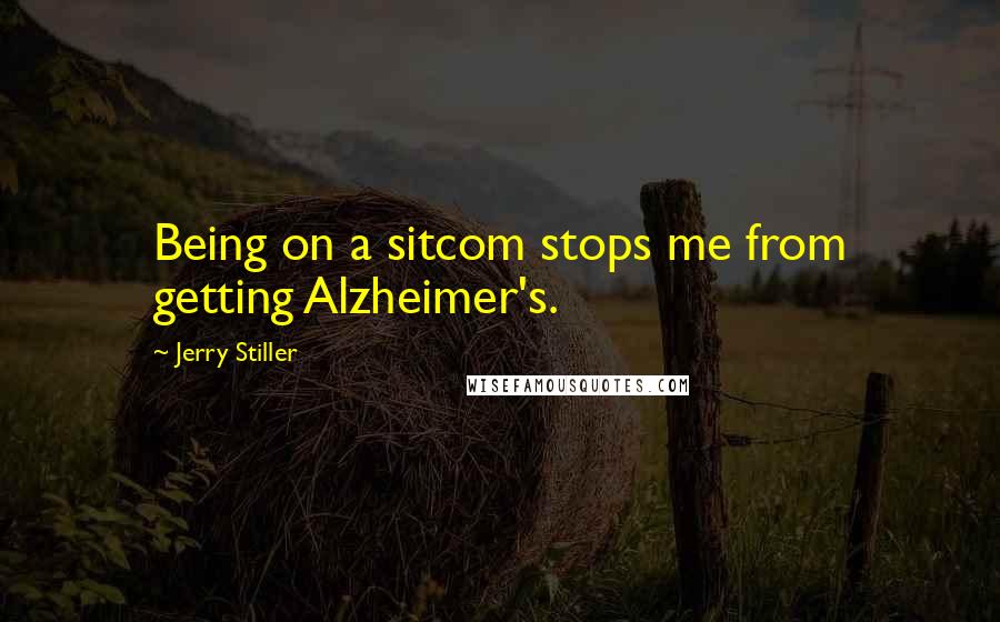 Jerry Stiller Quotes: Being on a sitcom stops me from getting Alzheimer's.