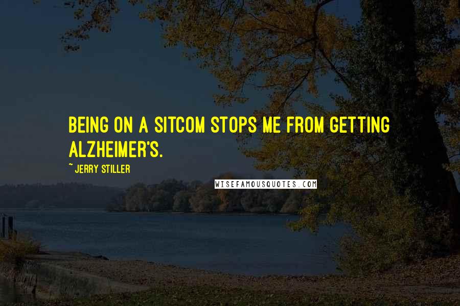 Jerry Stiller Quotes: Being on a sitcom stops me from getting Alzheimer's.