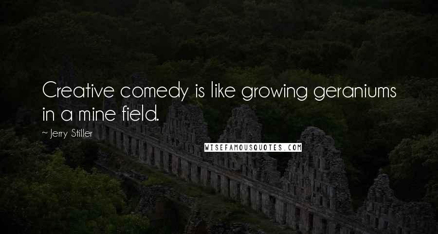 Jerry Stiller Quotes: Creative comedy is like growing geraniums in a mine field.