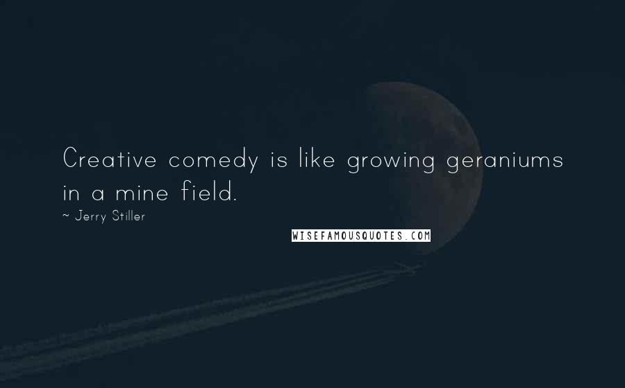 Jerry Stiller Quotes: Creative comedy is like growing geraniums in a mine field.