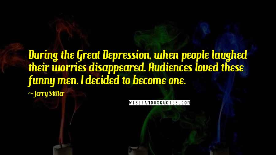 Jerry Stiller Quotes: During the Great Depression, when people laughed their worries disappeared. Audiences loved these funny men. I decided to become one.