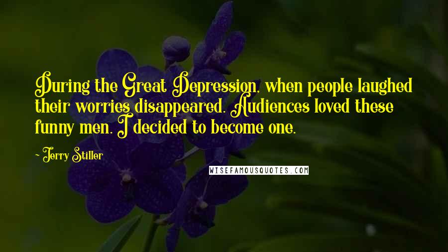 Jerry Stiller Quotes: During the Great Depression, when people laughed their worries disappeared. Audiences loved these funny men. I decided to become one.