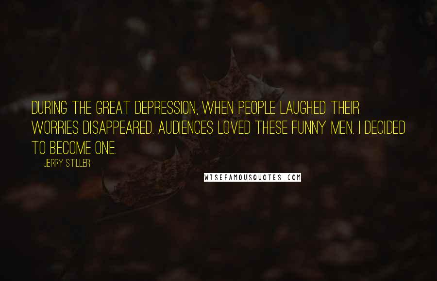 Jerry Stiller Quotes: During the Great Depression, when people laughed their worries disappeared. Audiences loved these funny men. I decided to become one.