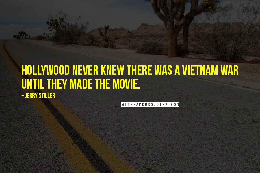 Jerry Stiller Quotes: Hollywood never knew there was a Vietnam War until they made the movie.