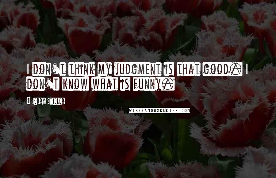 Jerry Stiller Quotes: I don't think my judgment is that good. I don't know what is funny.