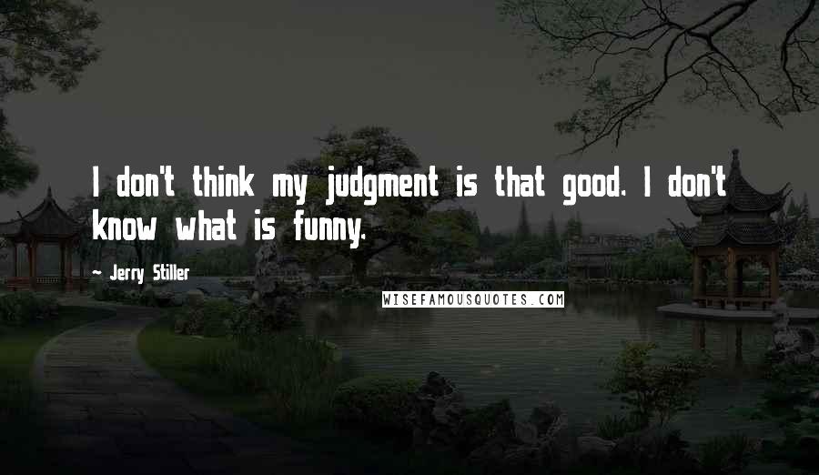 Jerry Stiller Quotes: I don't think my judgment is that good. I don't know what is funny.