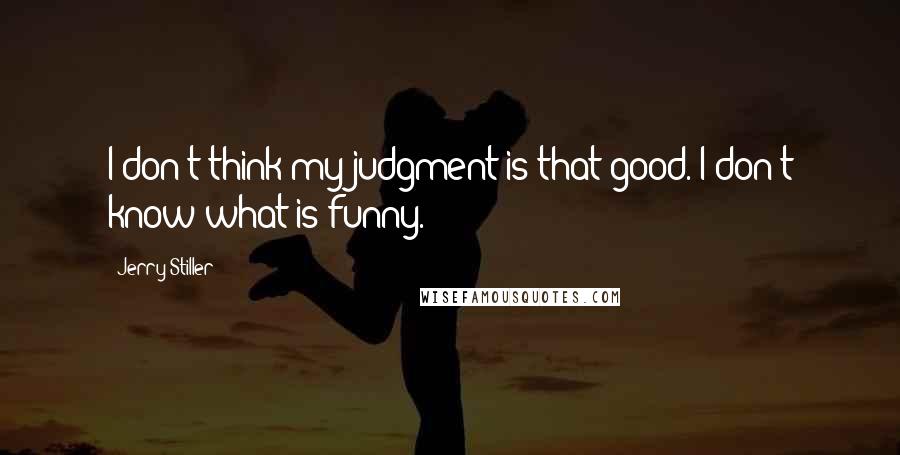 Jerry Stiller Quotes: I don't think my judgment is that good. I don't know what is funny.