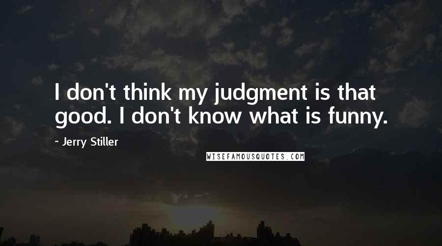 Jerry Stiller Quotes: I don't think my judgment is that good. I don't know what is funny.