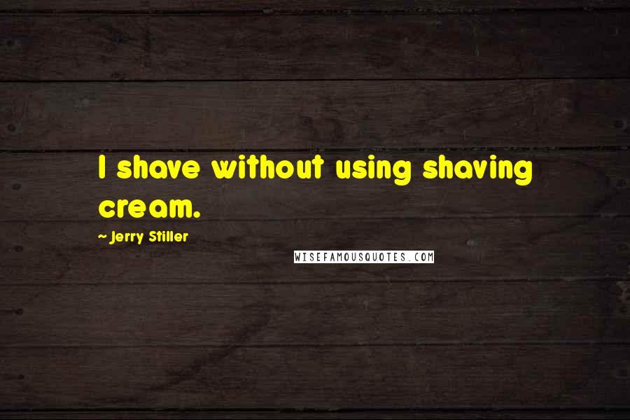 Jerry Stiller Quotes: I shave without using shaving cream.