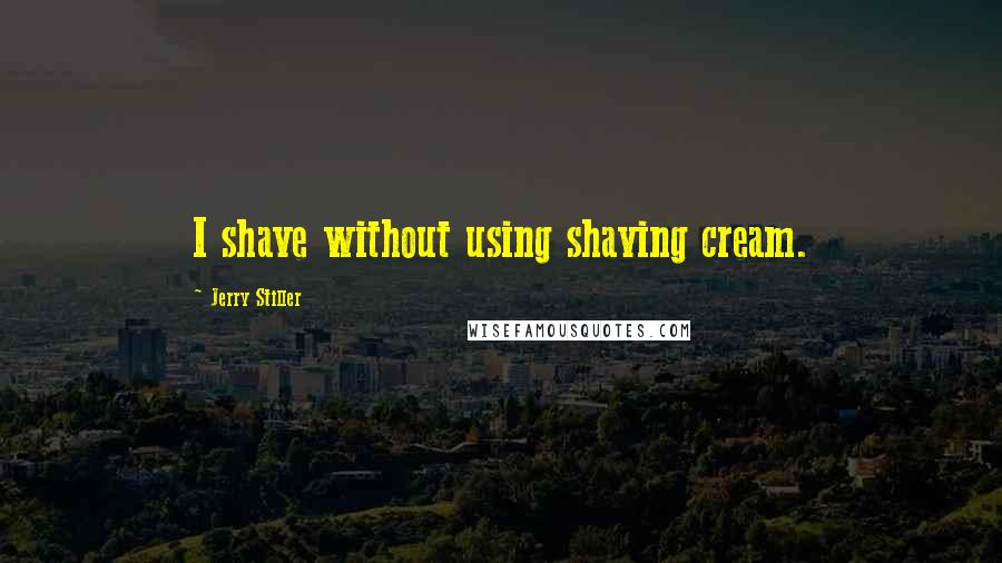 Jerry Stiller Quotes: I shave without using shaving cream.
