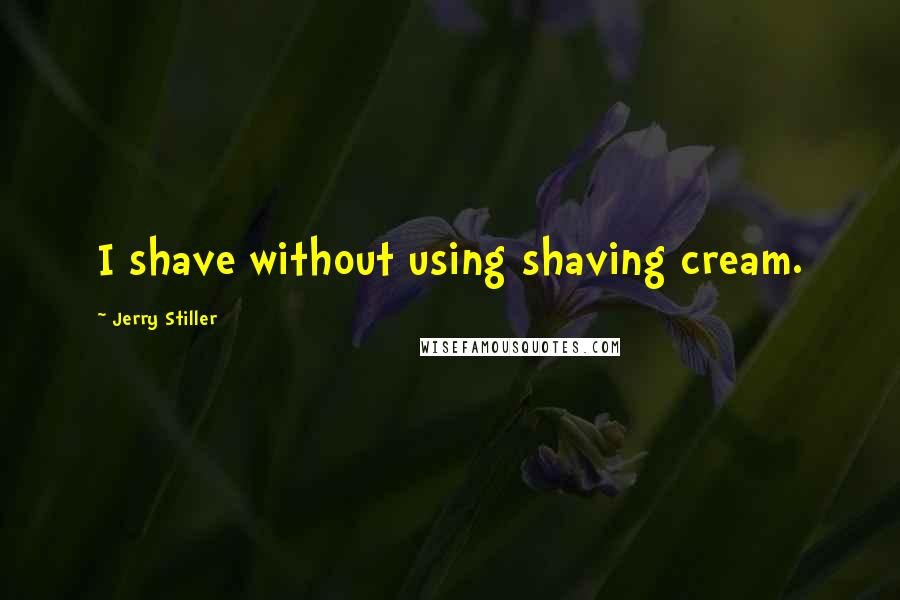 Jerry Stiller Quotes: I shave without using shaving cream.