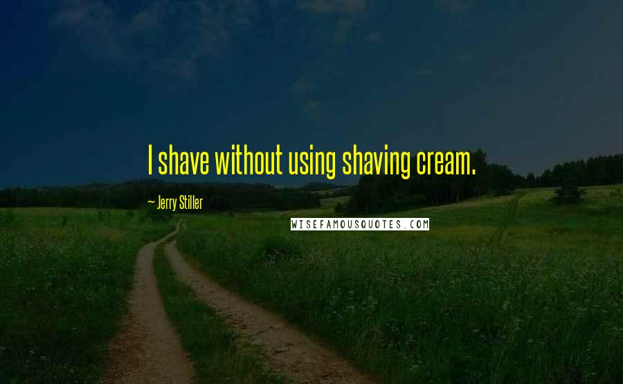 Jerry Stiller Quotes: I shave without using shaving cream.