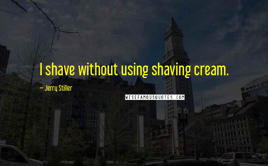 Jerry Stiller Quotes: I shave without using shaving cream.