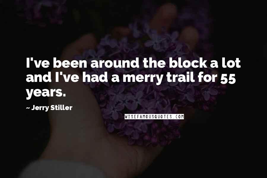 Jerry Stiller Quotes: I've been around the block a lot and I've had a merry trail for 55 years.