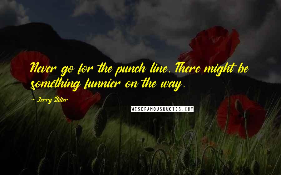 Jerry Stiller Quotes: Never go for the punch line. There might be something funnier on the way.