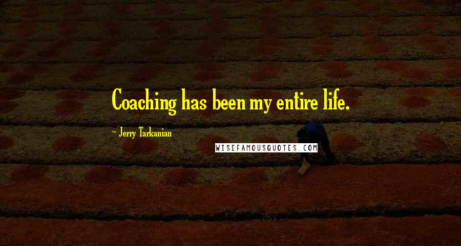 Jerry Tarkanian Quotes: Coaching has been my entire life.