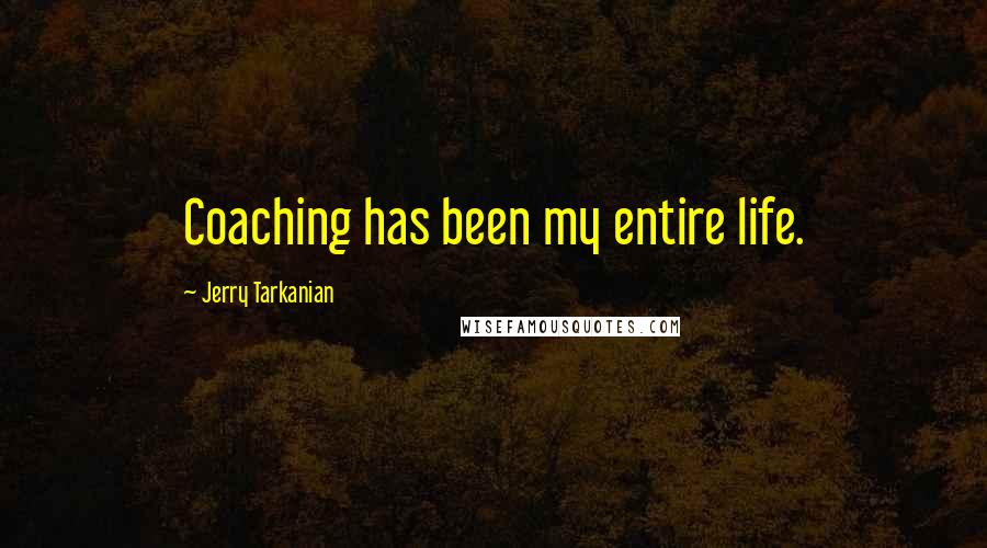 Jerry Tarkanian Quotes: Coaching has been my entire life.